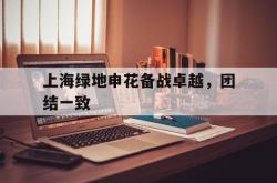 乐动官方网站-上海绿地申花备战卓越，团结一致