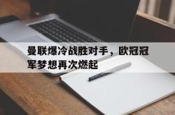 乐动官方网站-曼联爆冷战胜对手，欧冠冠军梦想再次燃起
