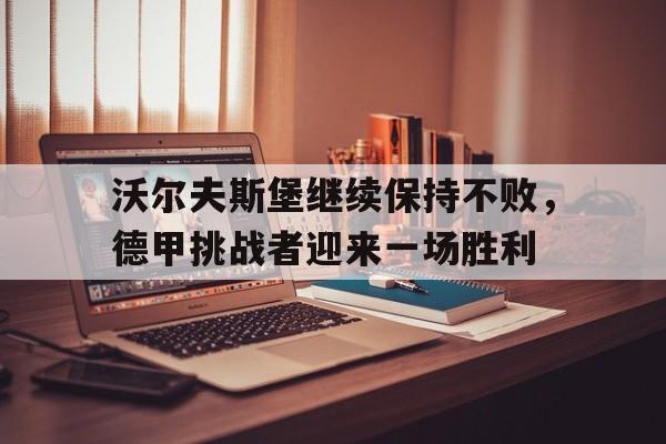 沃尔夫斯堡继续保持不败，德甲挑战者迎来一场胜利