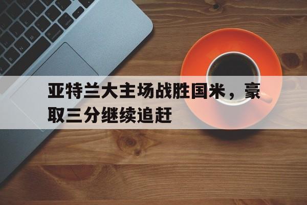 亚特兰大主场战胜国米，豪取三分继续追赶